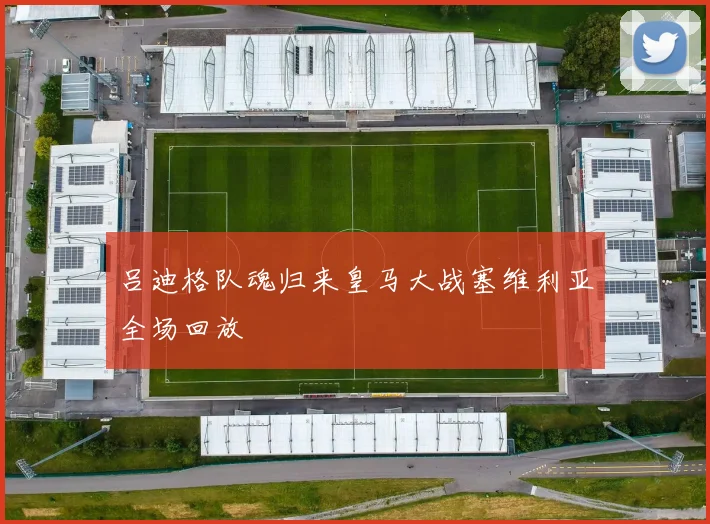 吕迪格队魂归来皇马大战塞维利亚全场回放