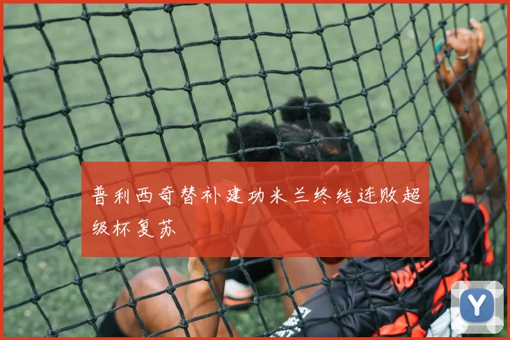 普利西奇替补建功米兰终结连败超级杯复苏