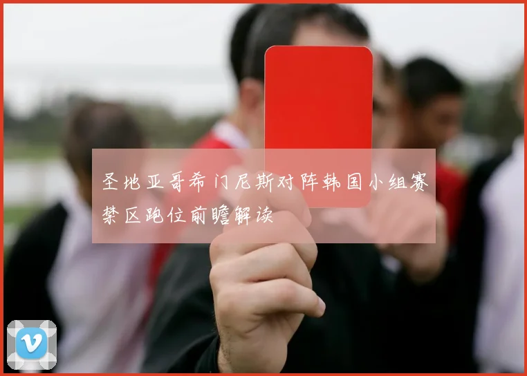 圣地亚哥希门尼斯对阵韩国小组赛禁区跑位前瞻解读