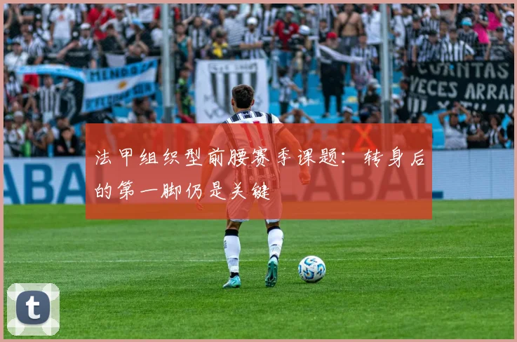 法甲组织型前腰赛季课题:转身后的第一脚仍是关键