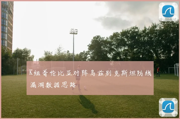 K组哥伦比亚对阵乌兹别克斯坦防线漏洞数据思路