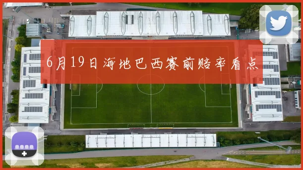 6月19日海地巴西赛前赔率看点