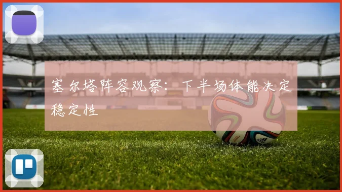 塞尔塔阵容观察:下半场体能决定稳定性