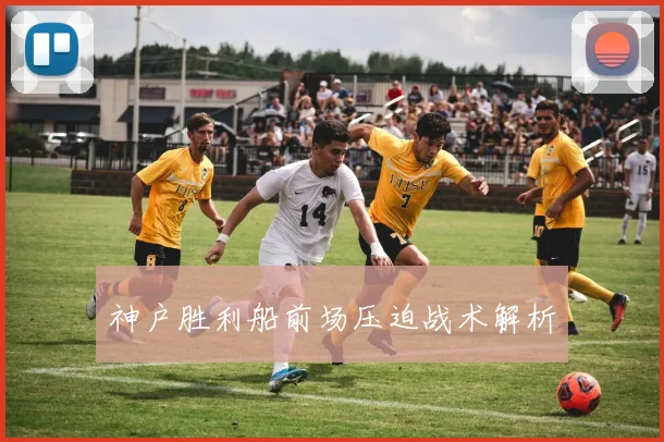 神户胜利船前场压迫战术解析