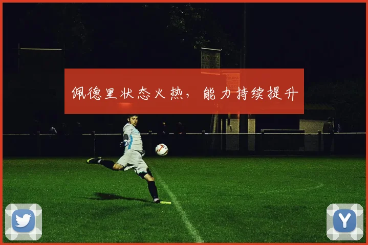 佩德里状态火热，能力持续提升