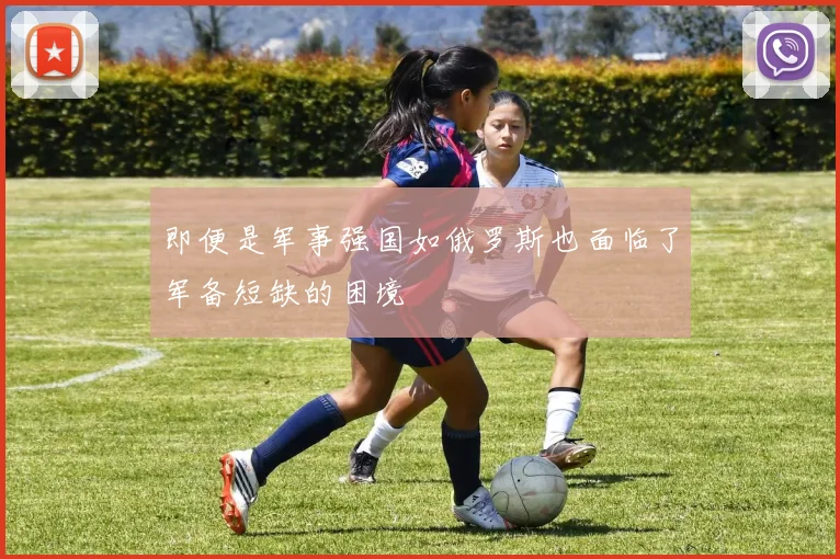 即便是军事强国如俄罗斯也面临了军备短缺的困境