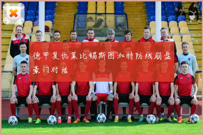 德甲复仇莱比锡斯图加特防线崩盘豪门对话