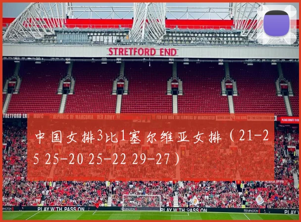 中国女排3比1塞尔维亚女排(21-25 25-20 25-22 29-27)