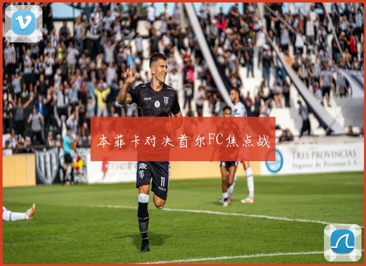 本菲卡对决首尔FC焦点战