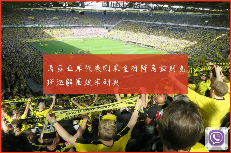 马苏亚库代表刚果金对阵乌兹别克斯坦解围效率研判