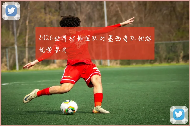 2026世界杯韩国队对墨西哥队控球优势参考