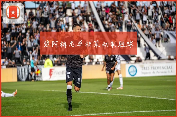 楚阿梅尼单核策动制胜球