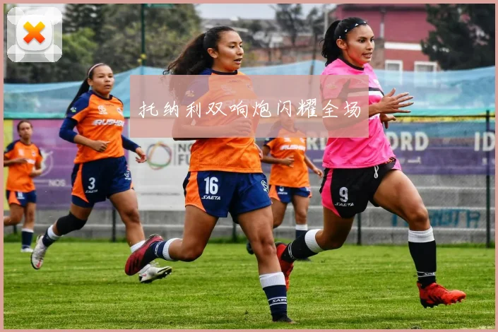 托纳利双响炮闪耀全场