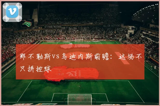 那不勒斯vs乌迪内斯前瞻:这场不只拼控球