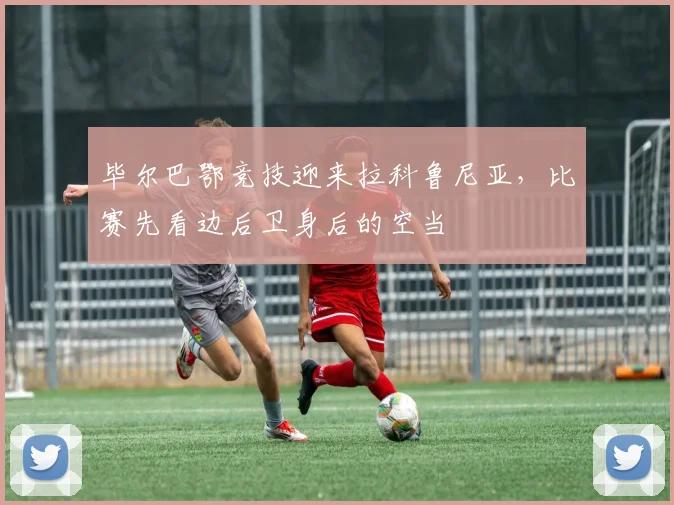 毕尔巴鄂竞技迎来拉科鲁尼亚，比赛先看边后卫身后的空当