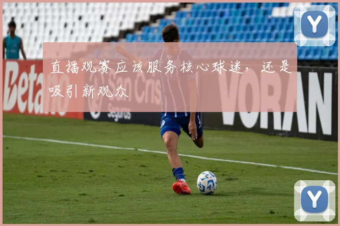 直播观赛应该服务核心球迷，还是吸引新观众