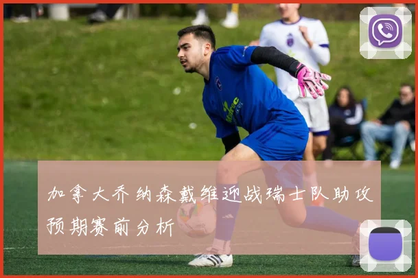加拿大乔纳森戴维迎战瑞士队助攻预期赛前分析