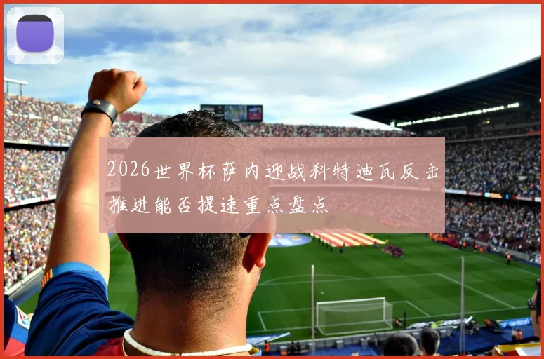 2026世界杯萨内迎战科特迪瓦反击推进能否提速重点盘点