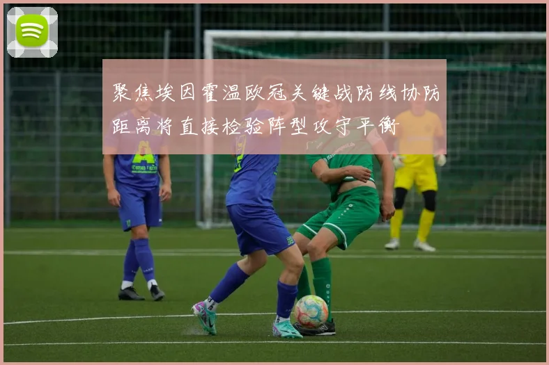 聚焦埃因霍温欧冠关键战防线协防距离将直接检验阵型攻守平衡