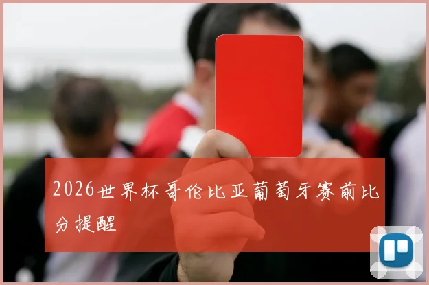 2026世界杯哥伦比亚葡萄牙赛前比分提醒
