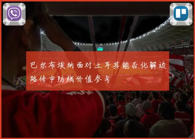 巴尔布埃纳面对土耳其能否化解边路传中防线价值参考