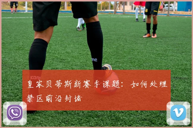 皇家贝蒂斯新赛季课题：如何处理禁区前沿封堵
