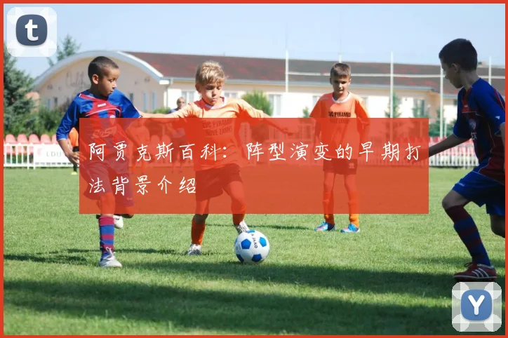 阿贾克斯百科：阵型演变的早期打法背景介绍