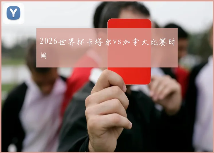 2026世界杯卡塔尔vs加拿大比赛时间