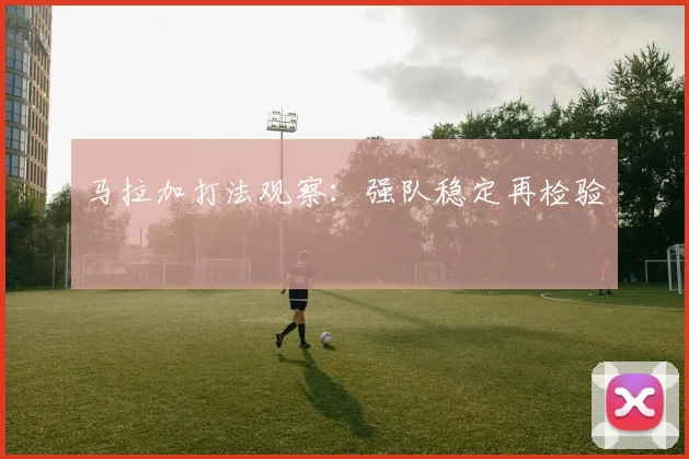 马拉加打法观察：强队稳定再检验