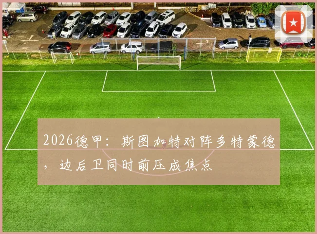 2026德甲:斯图加特对阵多特蒙德,边后卫同时前压成焦点