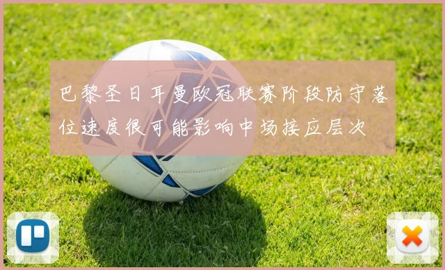 巴黎圣日耳曼欧冠联赛阶段防守落位速度很可能影响中场接应层次
