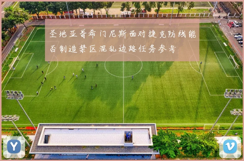 圣地亚哥希门尼斯面对捷克防线能否制造禁区混乱边路任务参考